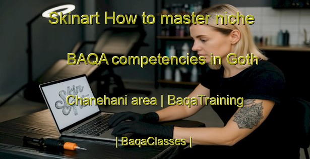 Skinart How to master niche BAQA competencies in Goth Chanehani area | BaqaTraining | BaqaClasses | SkinartTraining-Pakistan